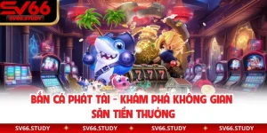 Bắn Cá Phát Tài - Khám Phá Không Gian Săn Tiền Thưởng