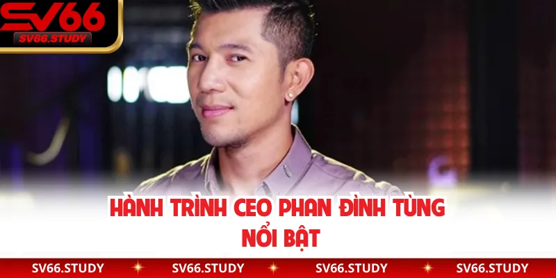 Hành trình CEO Phan Đình Tùng nổi bật
