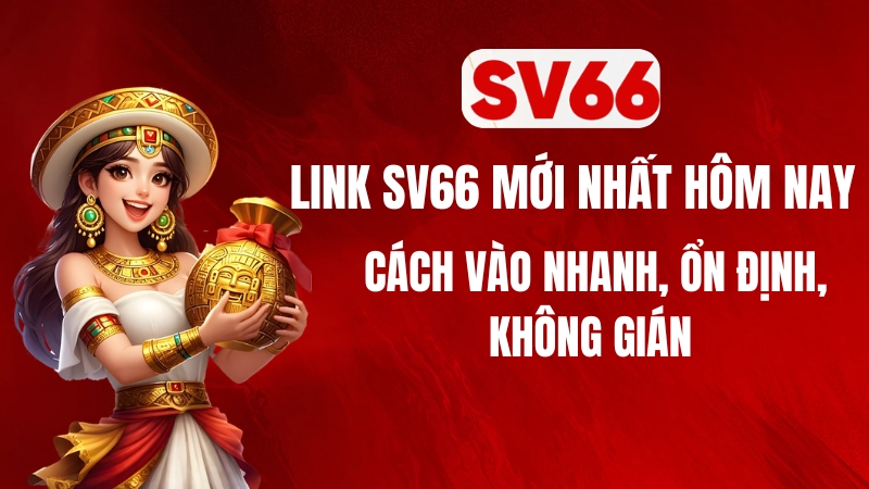 Link SV66 Mới Nhất Hôm Nay – Cách Vào Nhanh, Ổn Định, Không Gián Đoạn