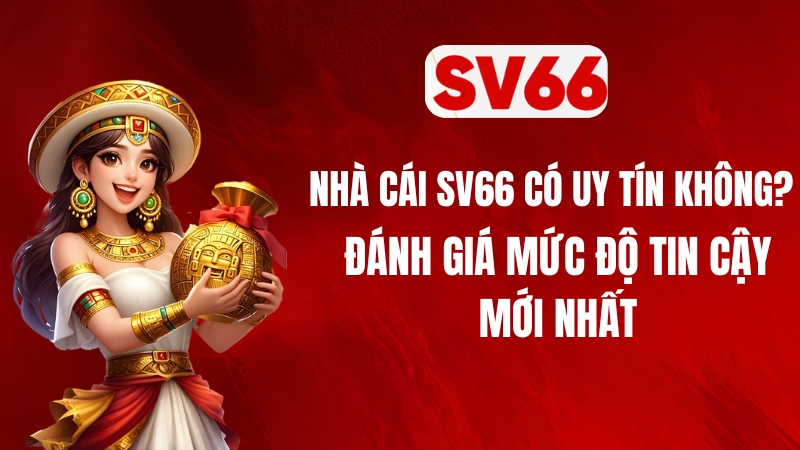 Nhà Cái SV66 Có Uy Tín Không? Đánh Giá Mức Độ Tin Cậy Mới Nhất