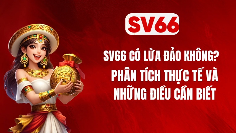 SV66 Có Lừa Đảo Không? Phân Tích Thực Tế Và Những Điều Cần Biết