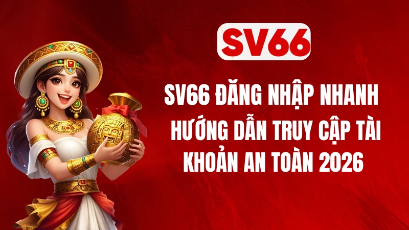 SV66 Đăng Nhập Nhanh – Hướng Dẫn Truy Cập Tài Khoản An Toàn 2026